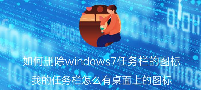 如何删除windows7任务栏的图标 我的任务栏怎么有桌面上的图标?怎么去掉？